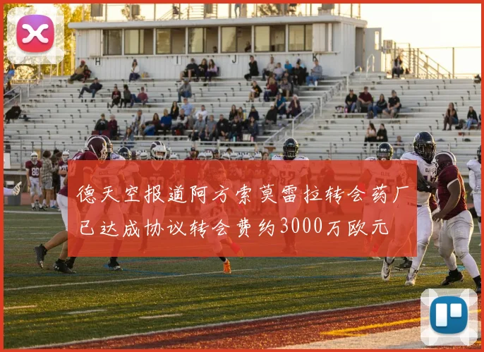 德天空报道阿方索莫雷拉转会药厂已达成协议转会费约3000万欧元