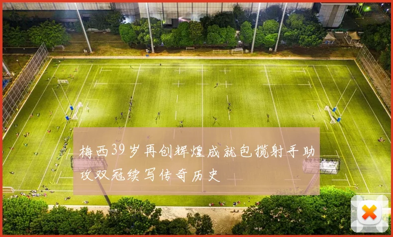 梅西39岁再创辉煌成就包揽射手助攻双冠续写传奇历史