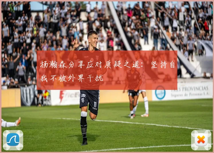 杨瀚森分享应对质疑之道：坚持自我不被外界干扰