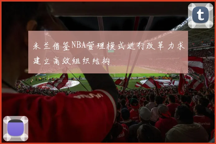 米兰借鉴NBA管理模式进行改革力求建立高效组织结构