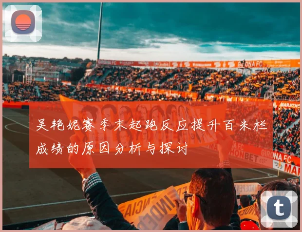 吴艳妮赛季末起跑反应提升百米栏成绩的原因分析与探讨